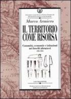 Il territorio come risorsa. Comunità, economie e istituzioni nei boschi abruzzesi (1806-1860) di Marco Armiero edito da Liguori