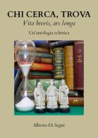 Chi cerca, trova. Vita brevis, ars longa. Un'antologia eclettica di Alberto Di Segni edito da Youcanprint