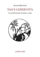 Tao e longevità. La trasformazione di mente e corpo di Huai Chin Nan edito da Astrolabio Ubaldini