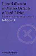 I teatri d'opera in Medio Oriente e Nord Africa. Genesi, evoluzione e politiche culturali di Paolo Petrocelli edito da Carocci