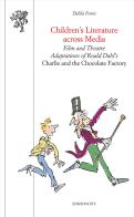 Children's literature across media. Film and theatre adaptations of Roald Dahl's «Charlie and the Chocolate Factory» di Dalila Forni edito da Edizioni ETS