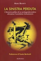 La Sinistra perduta. L'itinerario politico di un protagonismo eretico attraverso il socialismo rivoluzionario di Mario Brunetti edito da Rubbettino