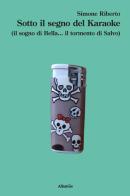 Sotto il segno del karaoke (il sogno di Bella... il tormento di Salvo) di Simone Riberto edito da Gruppo Albatros Il Filo