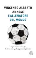 L'allenatore del mondo. I confini esistono sulle mappe. Le storie, come i palloni, passano dappertutto di Vincenzo Alberto Annese edito da SEM