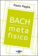 Bach metafisico di Paolo Paglia edito da Antares