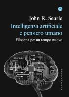 Intelligenza artificiale e pensiero umano. Filosofia per un tempo nuovo di John Rogers Searle edito da Castelvecchi