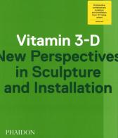 Vitamin 3-D. New perspective in sculpture and installation edito da Phaidon