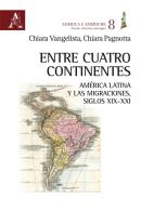 Entre cuatro continentes. América Latina y las migraciones, siglos XIX-XXI di Chiara Pagnotta, Chiara Vangelista edito da Aracne