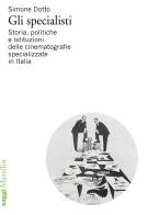 Gli specialisti. Storia, politiche e istituzioni delle cinematografie specializzate in Italia di Simone Dotto edito da Marsilio