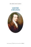 Goethe a Bologna. Ediz. italiana e inglese di Beatrice Buscaroli edito da Minerva Edizioni (Bologna)