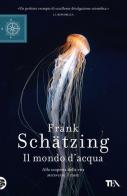 Il mondo d'acqua. Alla scoperta della vita attraverso il mare di Frank Schätzing edito da TEA
