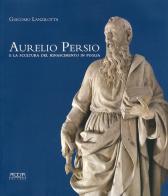 Aurelio Persio e la scultura del Rinascimento in Puglia di Giacomo Lanzilotta edito da Adda