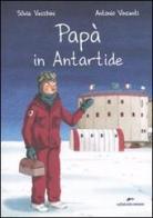 Papà in Antartide. Ediz. illustrata di Silvia Vecchini, Antonio Vincenti edito da Edizioni Corsare