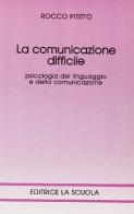 La comunicazione difficile. Psicologia dellinguaggio e della comunicazione di Rocco Pititto edito da La Scuola SEI