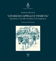 Levassi di cappello e venir via. Agricoltura e crisi della mezzadria nel carmignanese di Alessandro Affortunati edito da Polistampa