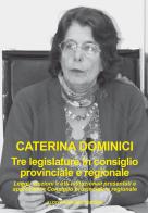 Tre legislature in Consiglio provinciale e regionale. Leggi, mozioni e atti istituzionali presentati e approvati in Consiglio provinciale e regionale di Caterina Dominici edito da Francisci