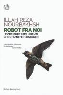 Robot fra noi. Le creature intelligenti che stiamo per costruire di Illah Reza Nourbakhsh edito da Bollati Boringhieri