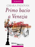 Primo bacio a Venezia di Chiara Padovan edito da Libromania