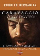 Caravaggio lo fece davvero! Il romanzo tra vita e arte di Rodolfo Bersaglia edito da Dissensi