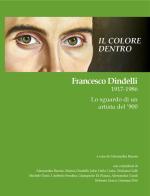 Il colore dentro. Francesco Dindelli 1917-1986. Lo sguardo di un artista del '900. Ediz. illustrata di Stefano Vannini, Gianni Bergamaschi, Luca Piccini edito da S-Eriprint