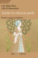 Anche in silenzio parlo. Poesie e saggi sul sufismo di Luiz Maio Ruiz, Lilly Di Benedetto edito da Irfan