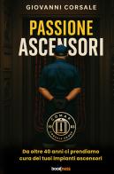 Passione ascensori. Da oltre 40 anni ci prendiamo cura dei tuoi impianti ascensori di Giovanni Corsale edito da Bookness