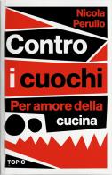 Contro i cuochi. Per amore della cucina di Nicola Perullo edito da Topic