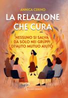 La relazione che cura. Nessuno si salva da solo nei gruppi di auto mutuo aiuto di Annica Cerino edito da Riccardo Edizioni