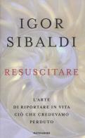 Resuscitare. L'arte di riportare in vita ciò che credevamo perduto di Igor Sibaldi edito da Mondadori