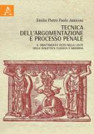 Tecnica dell'argomentazione e processo penale. Il dibattimento visto nella lente della dialettica classica e moderna di Emilio Pietro Paolo Amiconi edito da Aracne