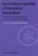 La scuola in ospedale e l'istruzione domiciliare. Formazione degli insegnanti e linee di indirizzo nazionali edito da Carocci