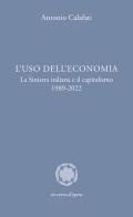 L' uso dell'economia. La Sinistra italiana e il capitalismo 1989-2022 di Antonio Calafati edito da In corso d'opera