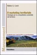 Il marketing territoriale. Strategie per la competitività sostenibile del territorio di Matteo G. Caroli edito da Franco Angeli