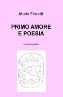 Primo amore e poesia. La vita in poesia di Marta Ferretti edito da ilmiolibro self publishing