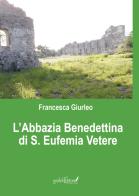 L' Abbazia Benedettina di Sant'Eufemia Vetere di Franncesca Giurleo edito da Grafichéditore