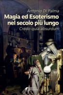 Magia ed esoterismo nel secolo più lungo. Credo quia absurdum di Antonio Di Palma edito da Altravista