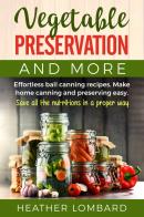 Vegetable preservation and more. Effortless ball canning recipes. Make home canning and preserving easy. Save all the nutritions in a proper way di Heather Lombard edito da Youcanprint