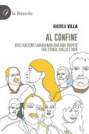 Al confine. Dieci racconti immaginari (ma non troppo) fra storia, giallo e noir di Andrea Villa edito da la Bussola