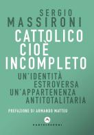 Cattolico cioè incompleto. Un'identità estroversa Un'appartenenza antitotalitaria di Sergio Massironi edito da Castelvecchi