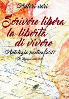 Scrivere libera la libertà di vivere. Antologia poetica 2017 edito da PubMe