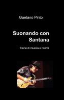 Suonando con Santana. Storie di musica e ricordi di Gaetano Pinto edito da ilmiolibro self publishing