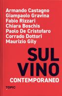 Sul vino contemporaneo di Armando Castagno, Giampaolo Gravina, Fabio Rizzari edito da Topic