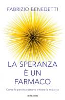 La speranza è un farmaco. Come le parole possono vincere la malattia di Fabrizio Benedetti edito da Mondadori