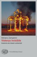 Violenza invisibile. Anatomia dei disastri ambientali di Adriano Zamperini edito da Einaudi