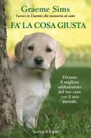 Fa' la cosa giusta. Diventa il migliore addestratore del tuo cane con il mio metodo. Con gadget di Graeme Sims edito da Sperling & Kupfer