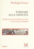 Tornare alla crescita. Perché l'economia italiana è in crisi e cosa fare per rifondarla di Pierluigi Ciocca edito da Donzelli