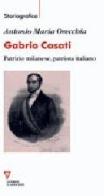 Gabrio Casati. Patrizio milanese, patriota italiano di Antonio Maria Orecchia edito da Guerini e Associati