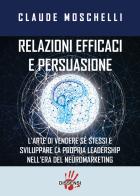 Relazioni efficaci e persuasione. L'arte di vendere sé stessi e sviluppare la propria leadership nell'era del neuromarketing di Claude Moschelli edito da Dissensi