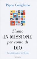 Siamo in missione per conto di Dio. La santificazione del lavoro di Pippo Corigliano edito da Mondadori