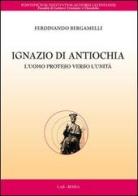 Ignazio di Antiochia. L'uomo proteso verso l'unità di Ferdinando Bergamelli edito da LAS